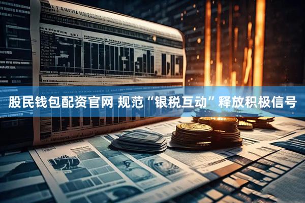 股民钱包配资官网 规范“银税互动”释放积极信号